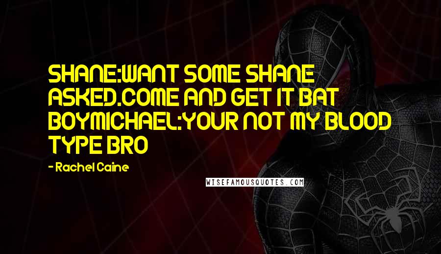 Rachel Caine Quotes: SHANE:WANT SOME SHANE ASKED.COME AND GET IT BAT BOYMICHAEL:YOUR NOT MY BLOOD TYPE BRO