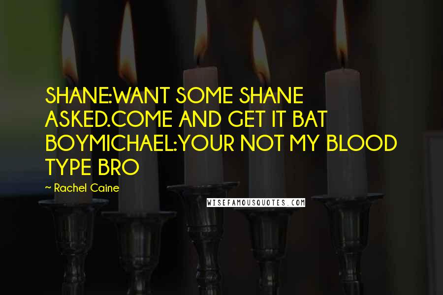 Rachel Caine Quotes: SHANE:WANT SOME SHANE ASKED.COME AND GET IT BAT BOYMICHAEL:YOUR NOT MY BLOOD TYPE BRO