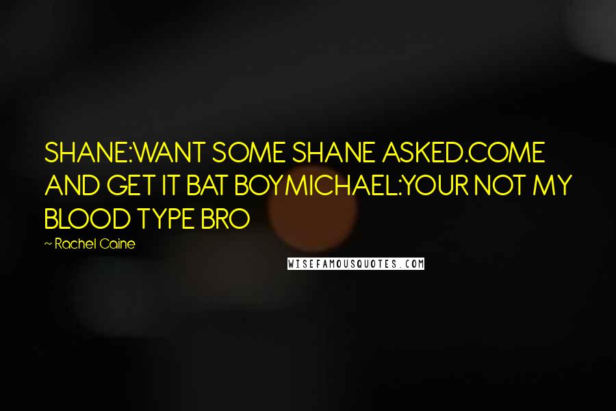 Rachel Caine Quotes: SHANE:WANT SOME SHANE ASKED.COME AND GET IT BAT BOYMICHAEL:YOUR NOT MY BLOOD TYPE BRO