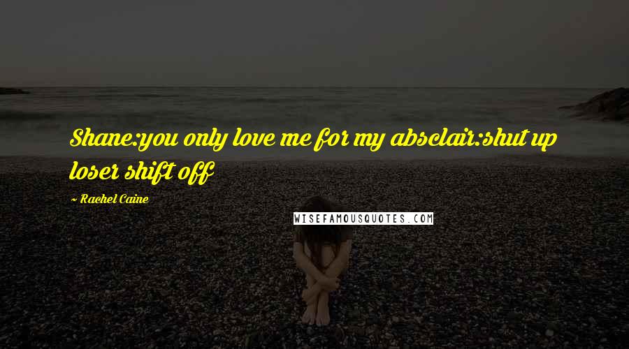Rachel Caine Quotes: Shane:you only love me for my absclair:shut up loser shift off