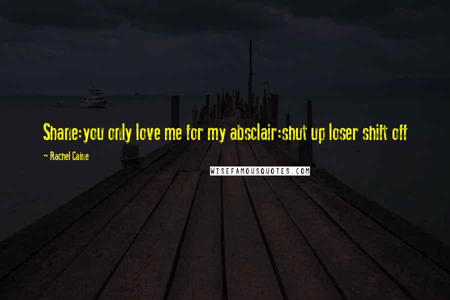 Rachel Caine Quotes: Shane:you only love me for my absclair:shut up loser shift off