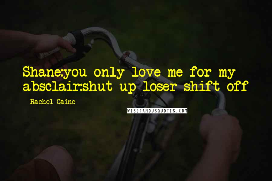 Rachel Caine Quotes: Shane:you only love me for my absclair:shut up loser shift off
