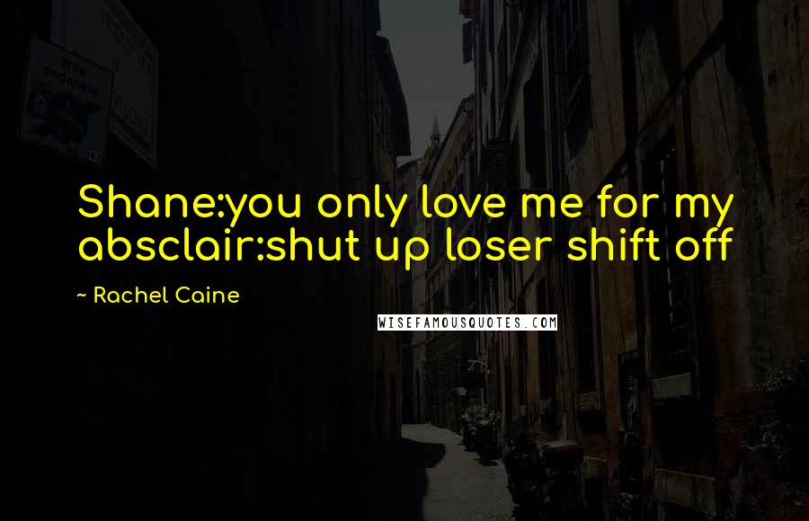 Rachel Caine Quotes: Shane:you only love me for my absclair:shut up loser shift off