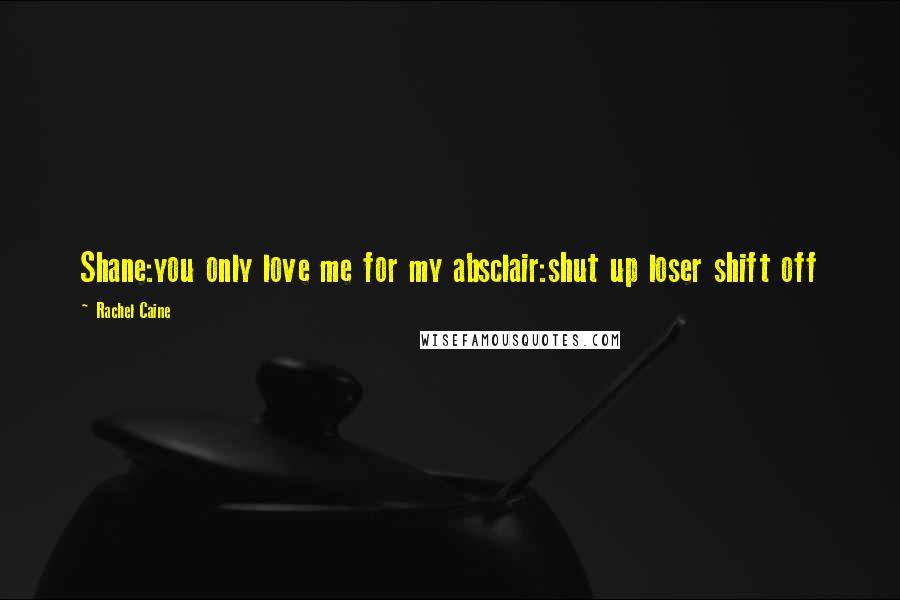 Rachel Caine Quotes: Shane:you only love me for my absclair:shut up loser shift off