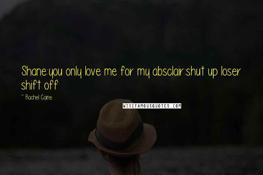 Rachel Caine Quotes: Shane:you only love me for my absclair:shut up loser shift off