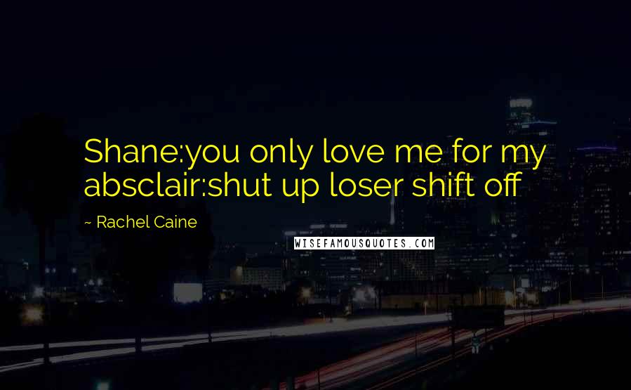 Rachel Caine Quotes: Shane:you only love me for my absclair:shut up loser shift off
