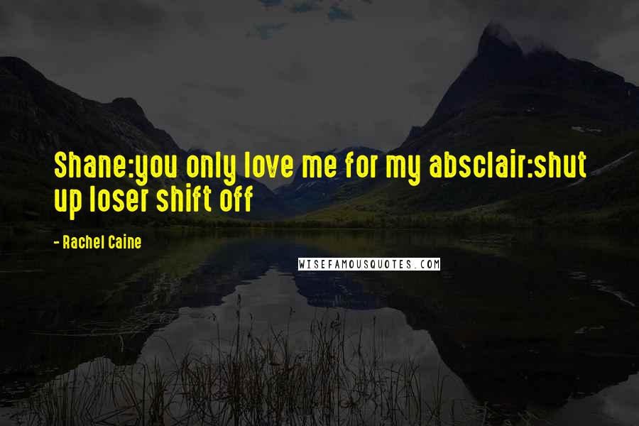 Rachel Caine Quotes: Shane:you only love me for my absclair:shut up loser shift off