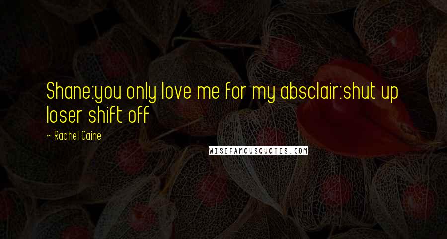 Rachel Caine Quotes: Shane:you only love me for my absclair:shut up loser shift off