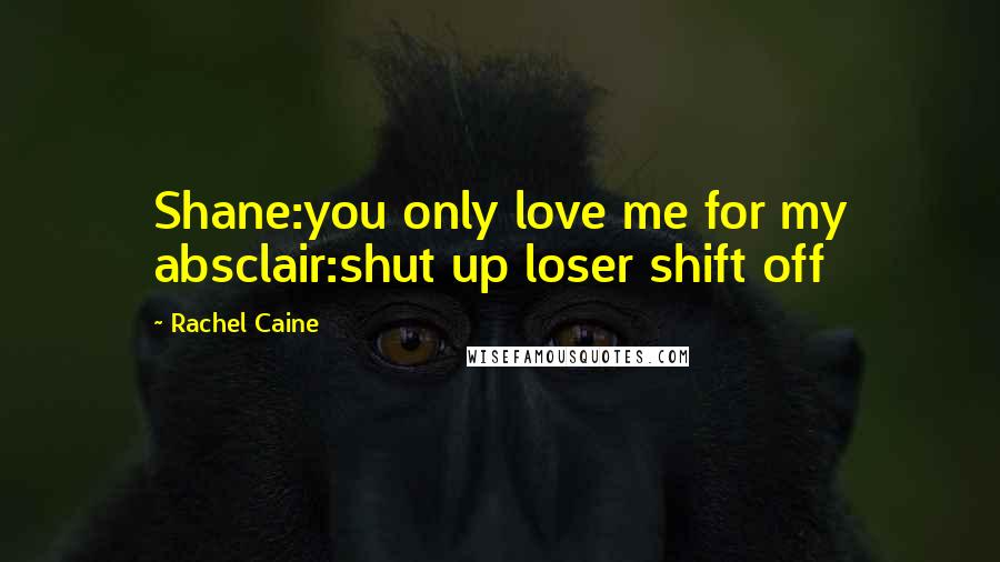 Rachel Caine Quotes: Shane:you only love me for my absclair:shut up loser shift off
