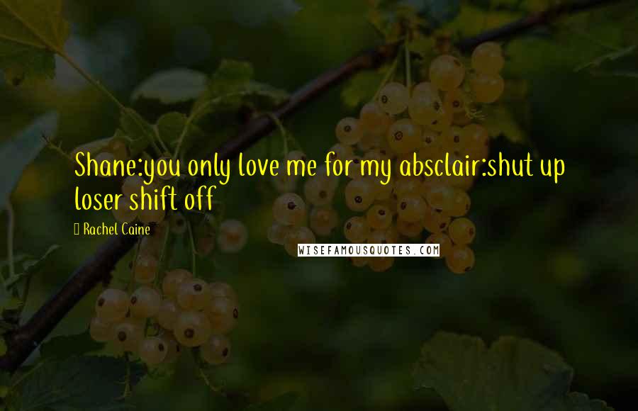 Rachel Caine Quotes: Shane:you only love me for my absclair:shut up loser shift off