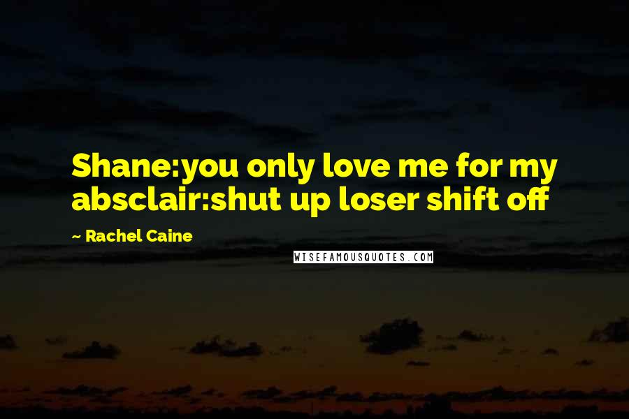 Rachel Caine Quotes: Shane:you only love me for my absclair:shut up loser shift off