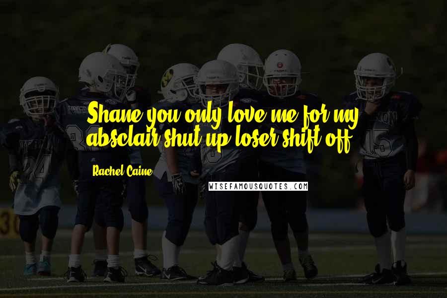 Rachel Caine Quotes: Shane:you only love me for my absclair:shut up loser shift off
