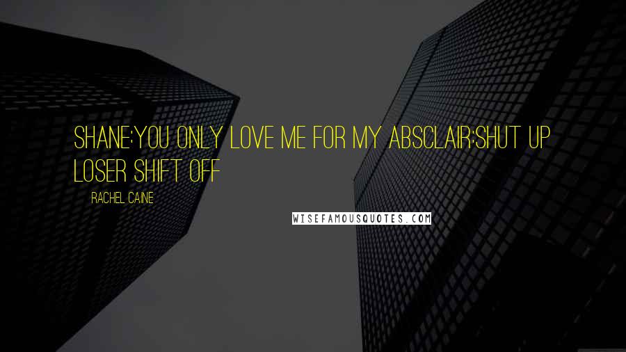 Rachel Caine Quotes: Shane:you only love me for my absclair:shut up loser shift off