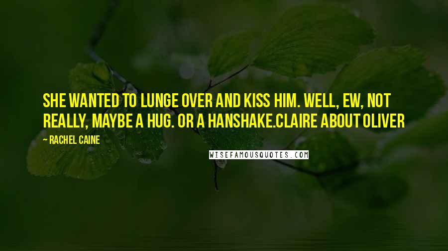 Rachel Caine Quotes: She wanted to lunge over and kiss him. Well, ew, not really, maybe a hug. Or a hanshake.Claire about Oliver