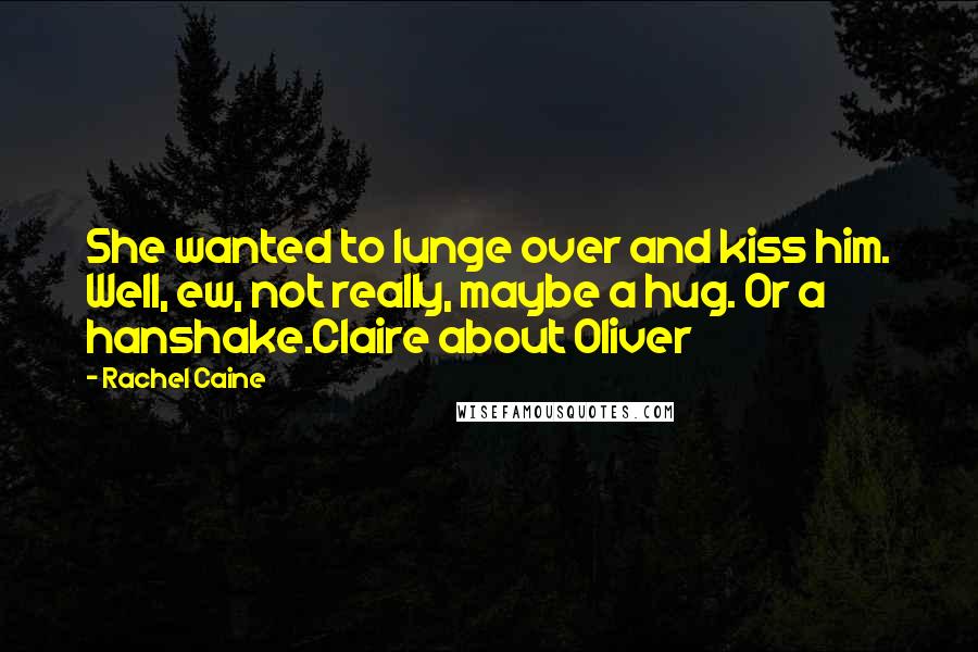 Rachel Caine Quotes: She wanted to lunge over and kiss him. Well, ew, not really, maybe a hug. Or a hanshake.Claire about Oliver