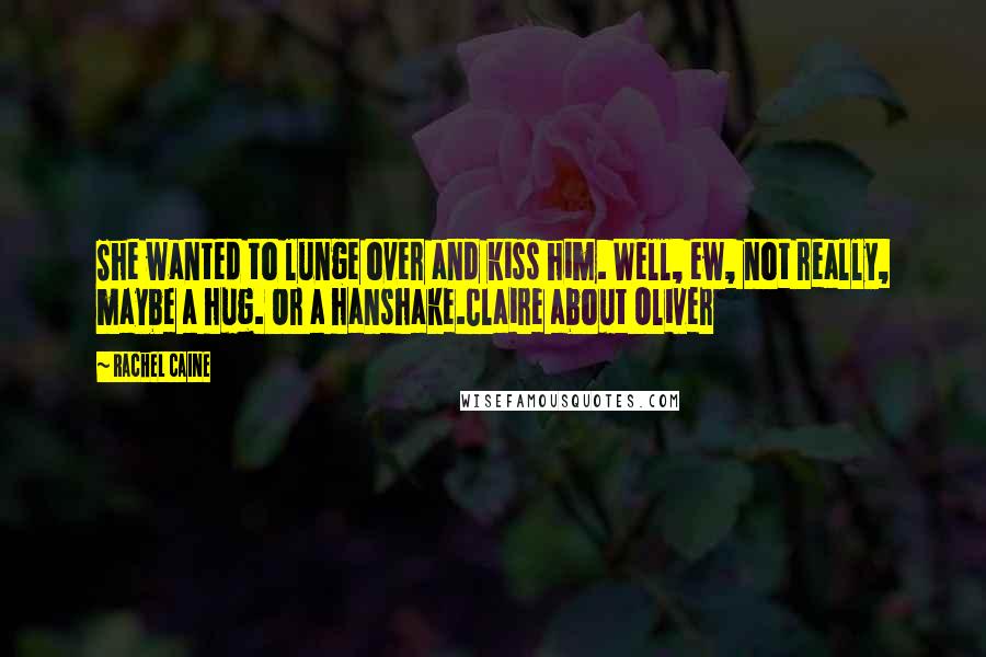 Rachel Caine Quotes: She wanted to lunge over and kiss him. Well, ew, not really, maybe a hug. Or a hanshake.Claire about Oliver