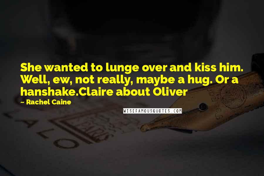 Rachel Caine Quotes: She wanted to lunge over and kiss him. Well, ew, not really, maybe a hug. Or a hanshake.Claire about Oliver
