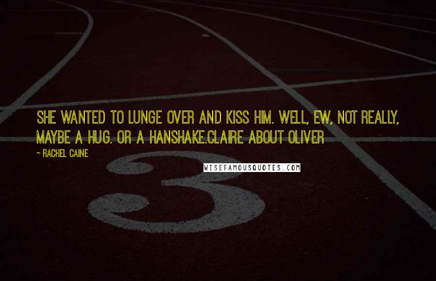 Rachel Caine Quotes: She wanted to lunge over and kiss him. Well, ew, not really, maybe a hug. Or a hanshake.Claire about Oliver