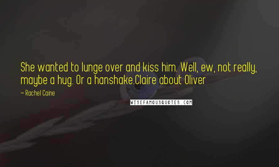 Rachel Caine Quotes: She wanted to lunge over and kiss him. Well, ew, not really, maybe a hug. Or a hanshake.Claire about Oliver