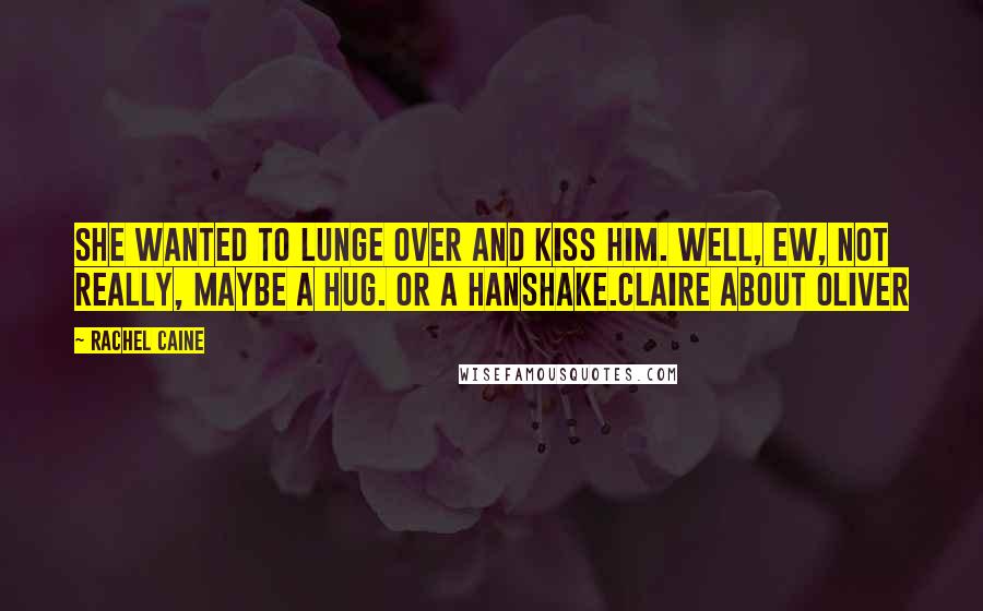 Rachel Caine Quotes: She wanted to lunge over and kiss him. Well, ew, not really, maybe a hug. Or a hanshake.Claire about Oliver