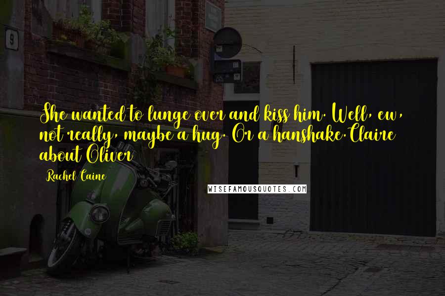 Rachel Caine Quotes: She wanted to lunge over and kiss him. Well, ew, not really, maybe a hug. Or a hanshake.Claire about Oliver