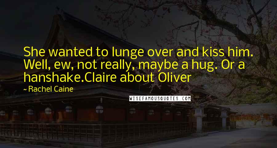 Rachel Caine Quotes: She wanted to lunge over and kiss him. Well, ew, not really, maybe a hug. Or a hanshake.Claire about Oliver