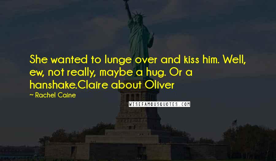 Rachel Caine Quotes: She wanted to lunge over and kiss him. Well, ew, not really, maybe a hug. Or a hanshake.Claire about Oliver