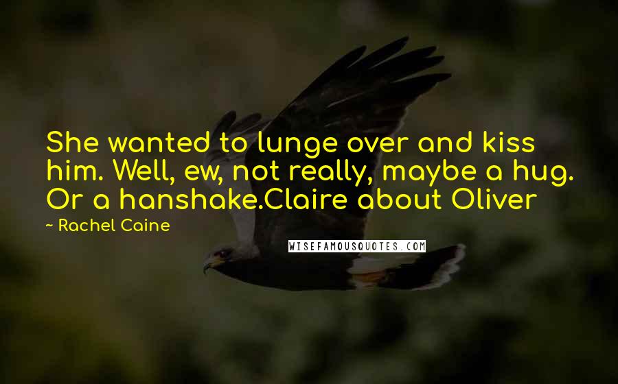 Rachel Caine Quotes: She wanted to lunge over and kiss him. Well, ew, not really, maybe a hug. Or a hanshake.Claire about Oliver