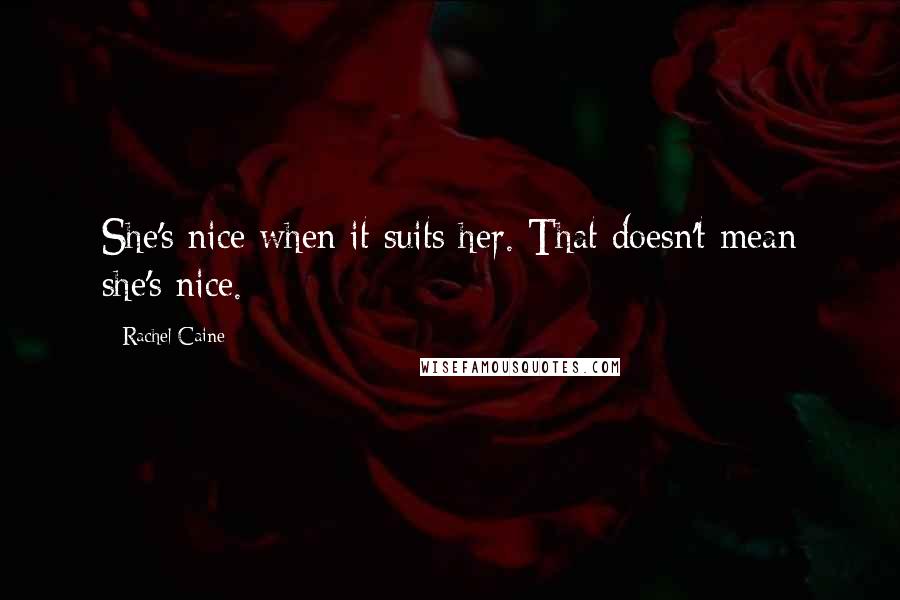 Rachel Caine Quotes: She's nice when it suits her. That doesn't mean she's nice.