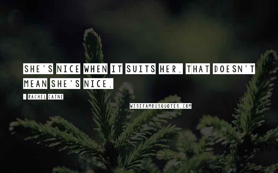 Rachel Caine Quotes: She's nice when it suits her. That doesn't mean she's nice.