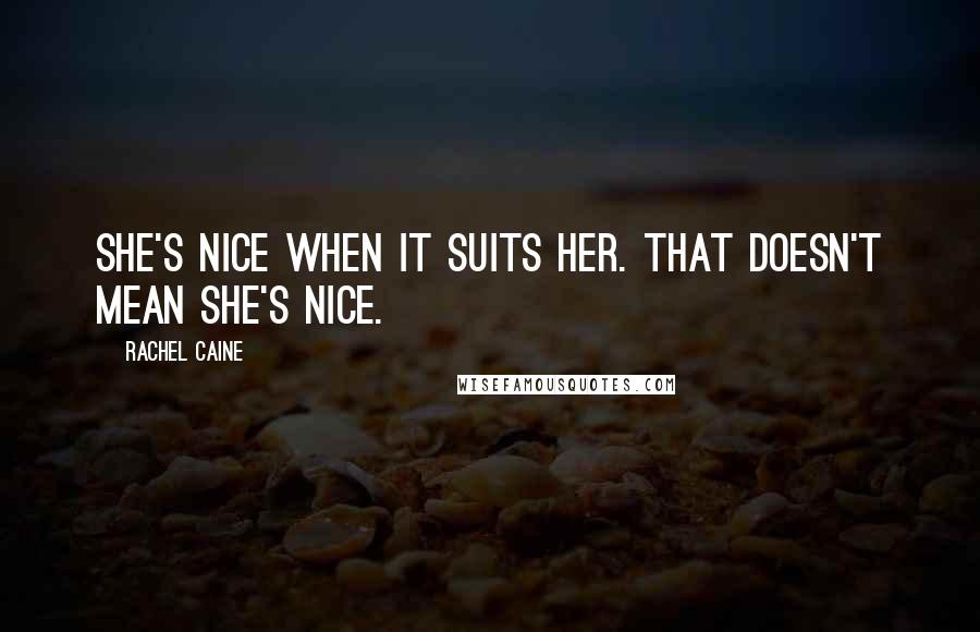 Rachel Caine Quotes: She's nice when it suits her. That doesn't mean she's nice.