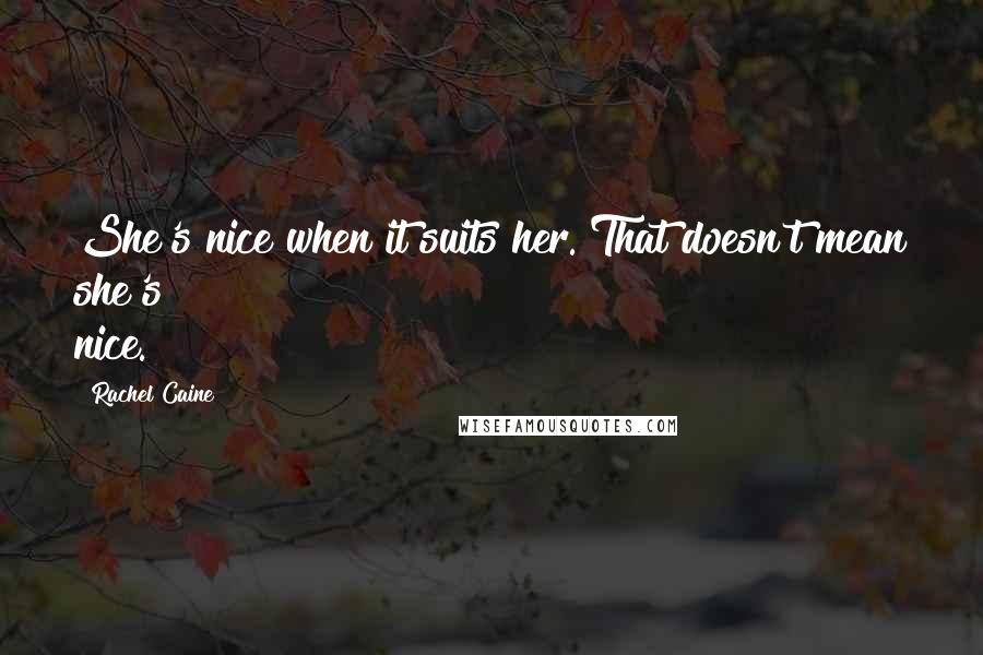 Rachel Caine Quotes: She's nice when it suits her. That doesn't mean she's nice.