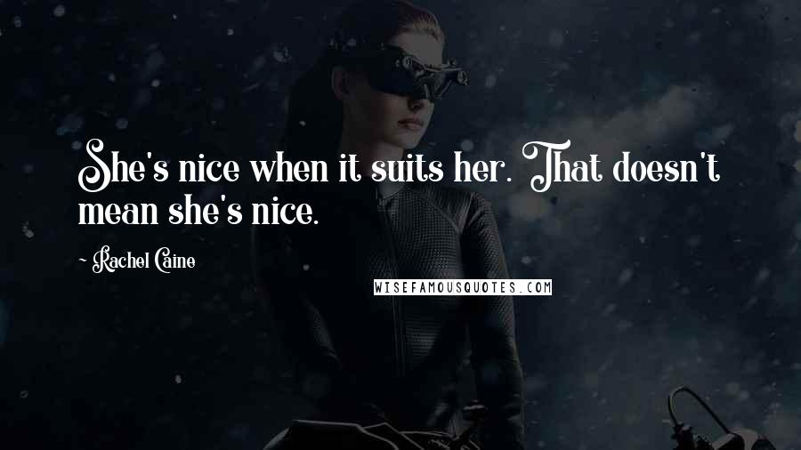 Rachel Caine Quotes: She's nice when it suits her. That doesn't mean she's nice.