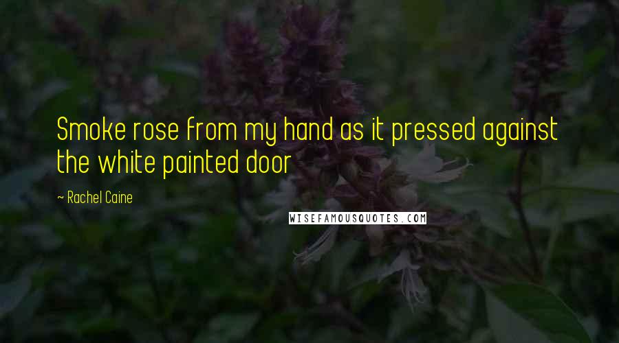 Rachel Caine Quotes: Smoke rose from my hand as it pressed against the white painted door