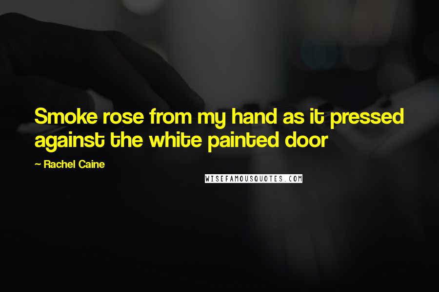 Rachel Caine Quotes: Smoke rose from my hand as it pressed against the white painted door