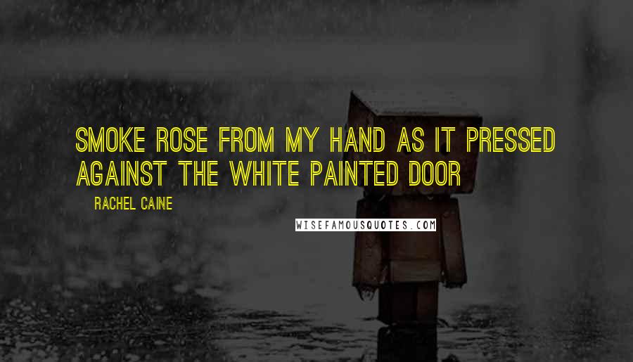 Rachel Caine Quotes: Smoke rose from my hand as it pressed against the white painted door