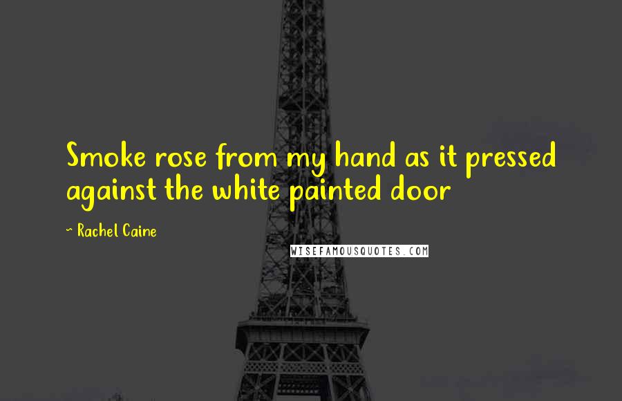 Rachel Caine Quotes: Smoke rose from my hand as it pressed against the white painted door