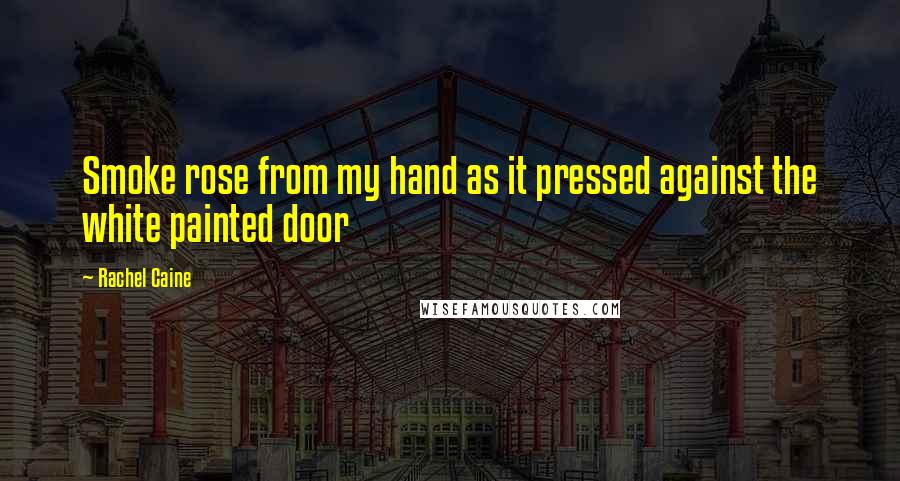 Rachel Caine Quotes: Smoke rose from my hand as it pressed against the white painted door