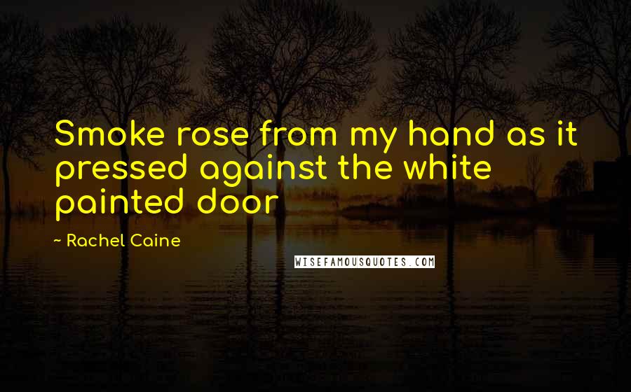 Rachel Caine Quotes: Smoke rose from my hand as it pressed against the white painted door