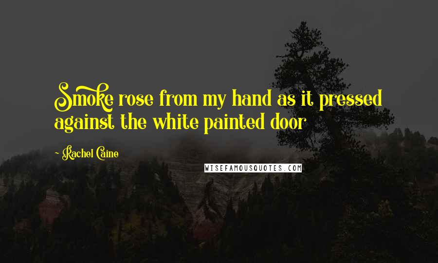 Rachel Caine Quotes: Smoke rose from my hand as it pressed against the white painted door