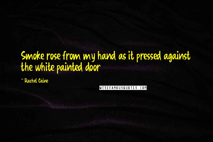 Rachel Caine Quotes: Smoke rose from my hand as it pressed against the white painted door