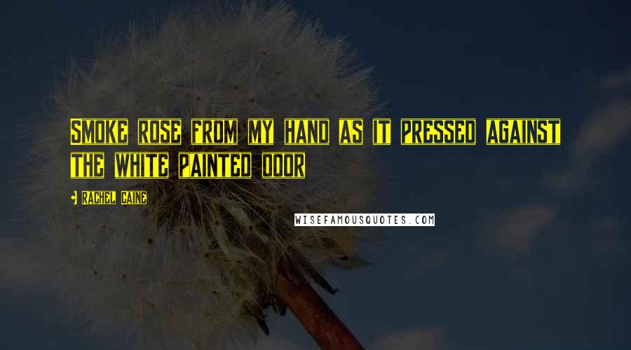 Rachel Caine Quotes: Smoke rose from my hand as it pressed against the white painted door