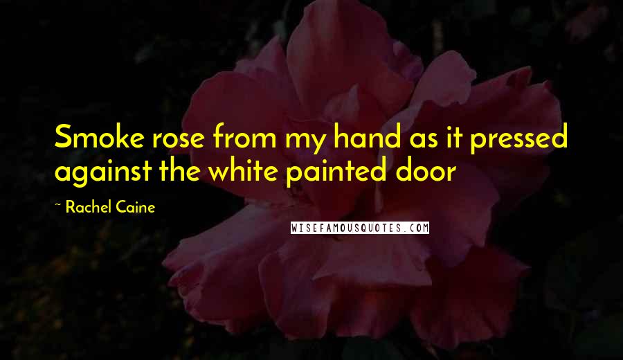 Rachel Caine Quotes: Smoke rose from my hand as it pressed against the white painted door