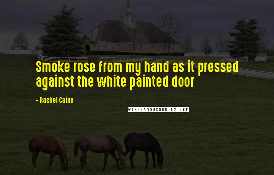 Rachel Caine Quotes: Smoke rose from my hand as it pressed against the white painted door