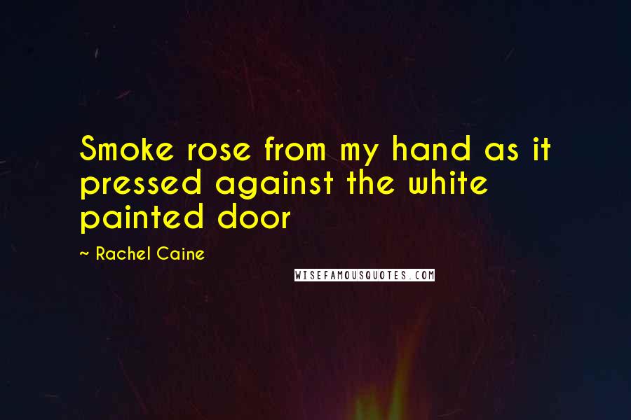 Rachel Caine Quotes: Smoke rose from my hand as it pressed against the white painted door