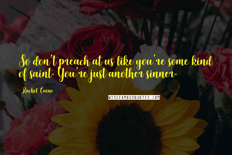 Rachel Caine Quotes: So don't preach at us like you're some kind of saint. You're just another sinner.