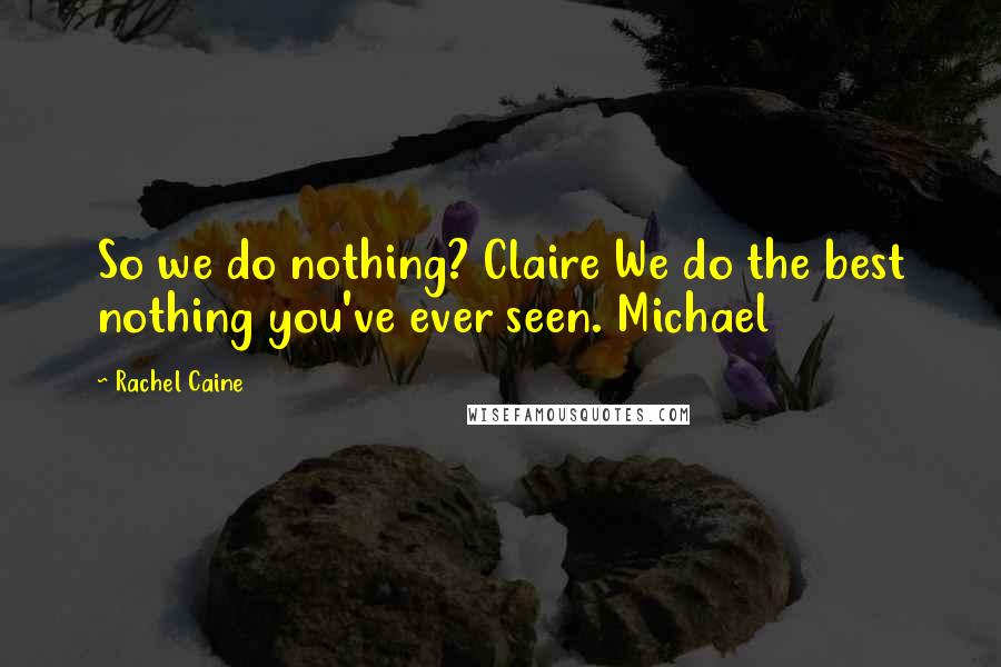 Rachel Caine Quotes: So we do nothing? Claire We do the best nothing you've ever seen. Michael
