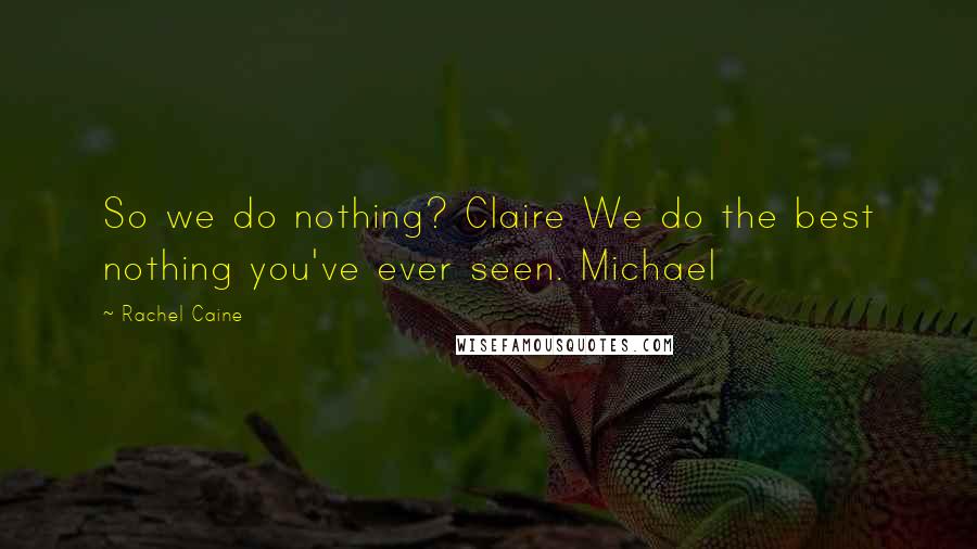 Rachel Caine Quotes: So we do nothing? Claire We do the best nothing you've ever seen. Michael