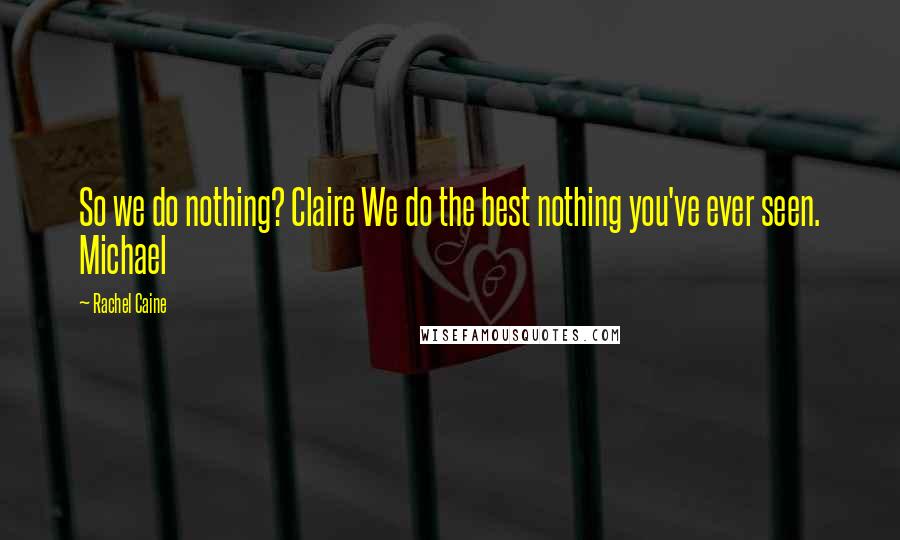 Rachel Caine Quotes: So we do nothing? Claire We do the best nothing you've ever seen. Michael