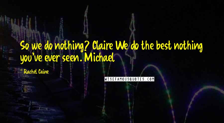 Rachel Caine Quotes: So we do nothing? Claire We do the best nothing you've ever seen. Michael